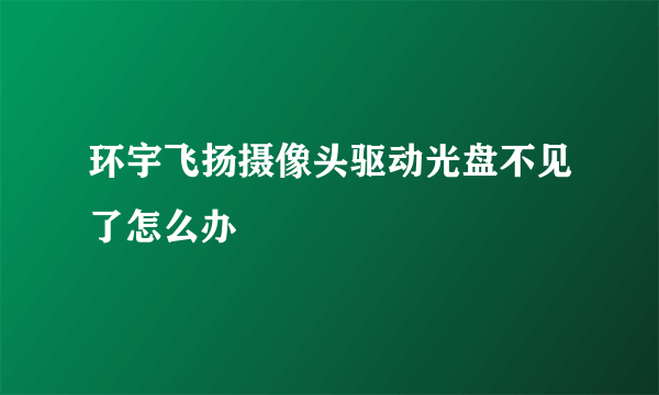 环宇飞扬摄像头驱动光盘不见了怎么办