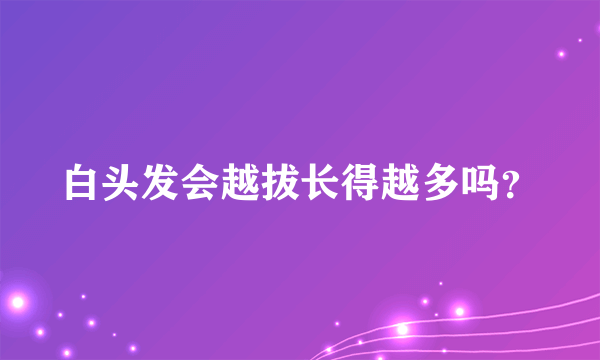 白头发会越拔长得越多吗？