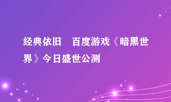 经典依旧　百度游戏《暗黑世界》今日盛世公测