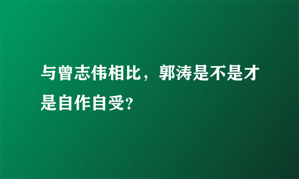 与曾志伟相比，郭涛是不是才是自作自受？