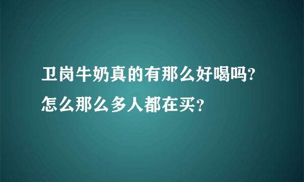 卫岗牛奶真的有那么好喝吗?怎么那么多人都在买？