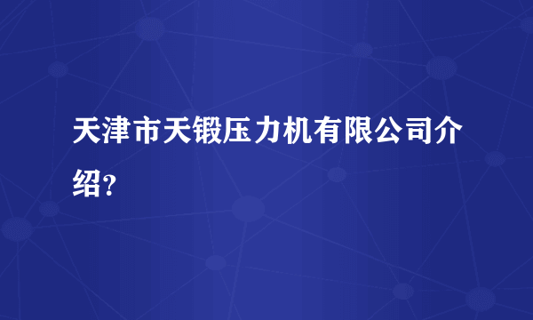 天津市天锻压力机有限公司介绍？