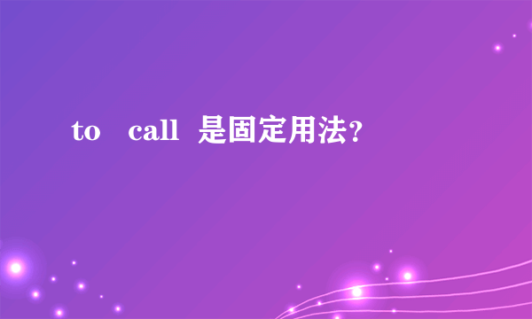 to   call  是固定用法？