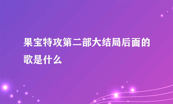 果宝特攻第二部大结局后面的歌是什么