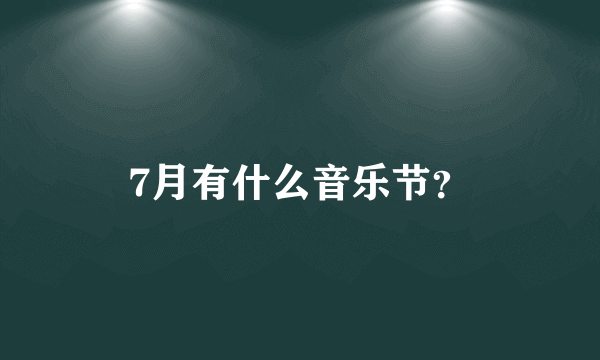 7月有什么音乐节？