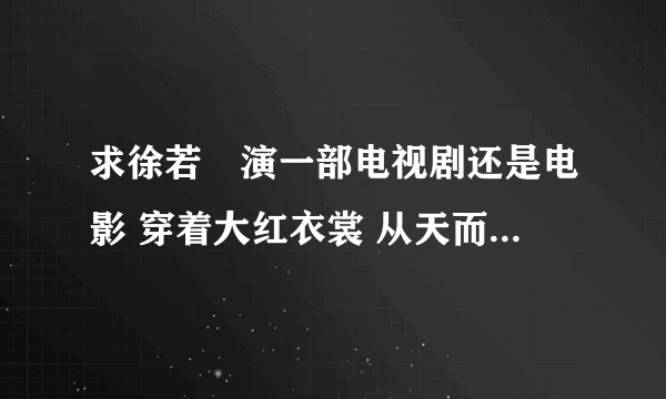 求徐若瑄演一部电视剧还是电影 穿着大红衣裳 从天而降 惊艳无比 是古装的