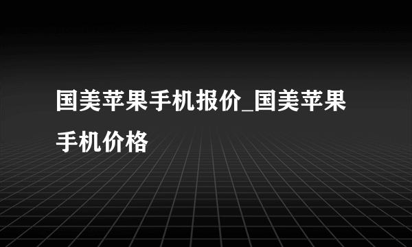 国美苹果手机报价_国美苹果手机价格