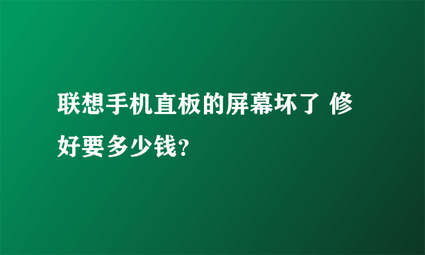 联想手机直板的屏幕坏了 修好要多少钱？