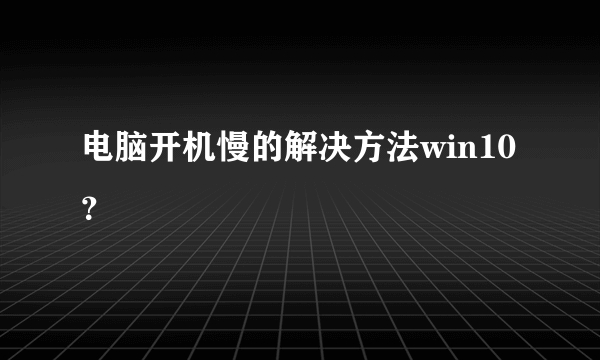 电脑开机慢的解决方法win10？