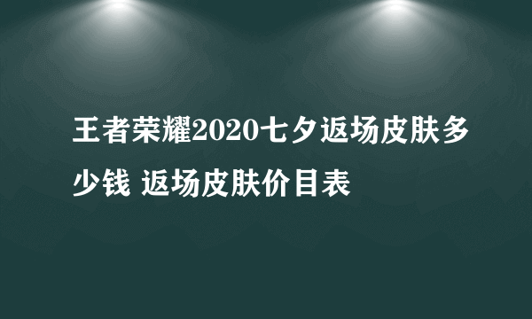 王者荣耀2020七夕返场皮肤多少钱 返场皮肤价目表