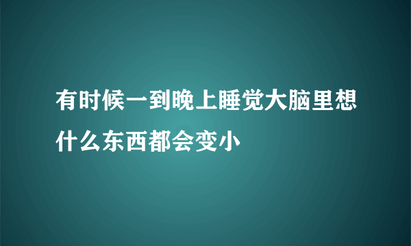 有时候一到晚上睡觉大脑里想什么东西都会变小