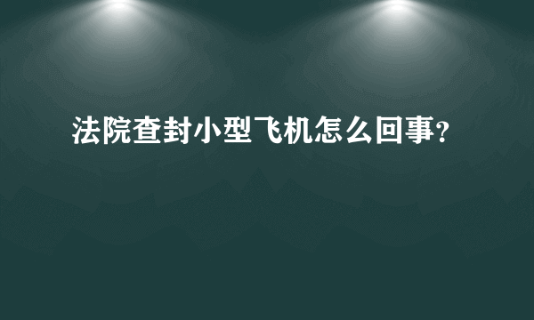 法院查封小型飞机怎么回事？