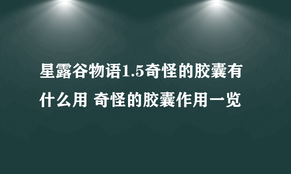 星露谷物语1.5奇怪的胶囊有什么用 奇怪的胶囊作用一览