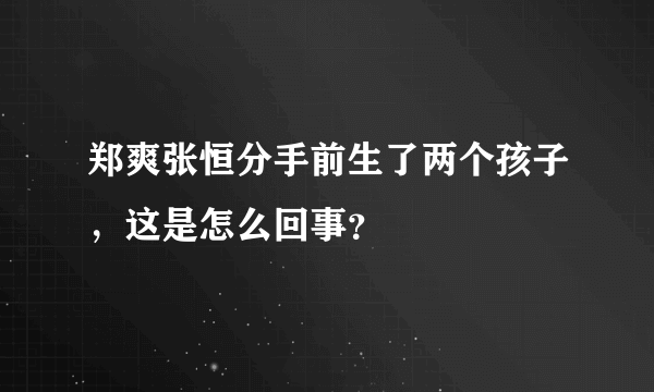 郑爽张恒分手前生了两个孩子，这是怎么回事？