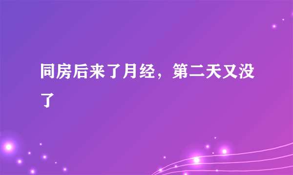 同房后来了月经，第二天又没了