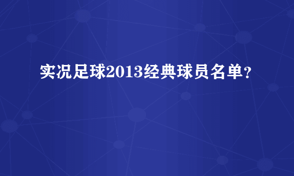 实况足球2013经典球员名单？