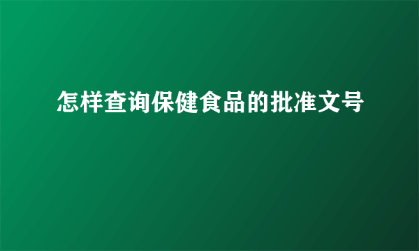 怎样查询保健食品的批准文号