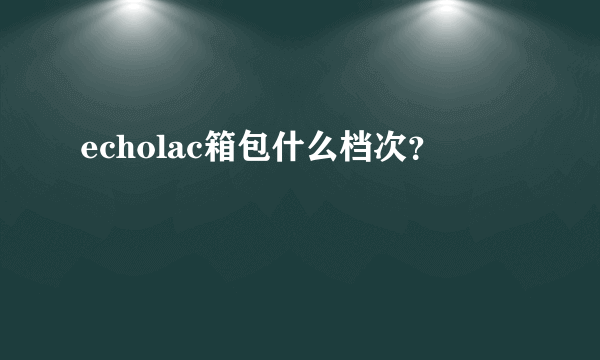 echolac箱包什么档次？