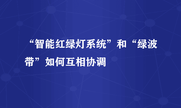 “智能红绿灯系统”和“绿波带”如何互相协调