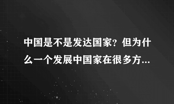 中国是不是发达国家？但为什么一个发展中国家在很多方面发达国家都比不了？