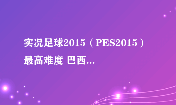 实况足球2015（PES2015） 最高难度 巴西vs德国 全场高清比赛视频