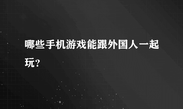 哪些手机游戏能跟外国人一起玩？