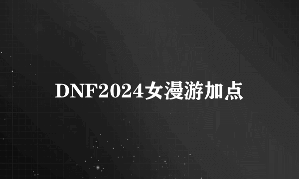 DNF2024女漫游加点