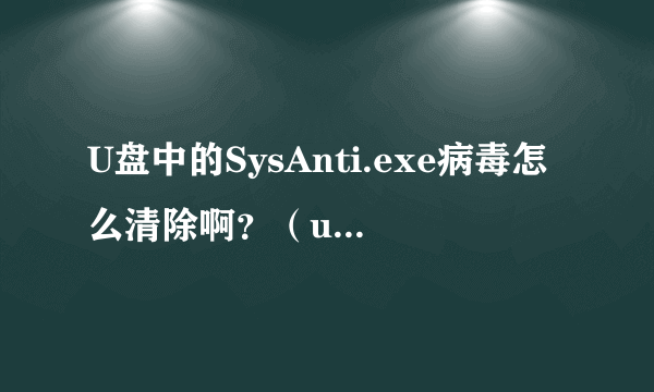 U盘中的SysAnti.exe病毒怎么清除啊？（u盘被保护）