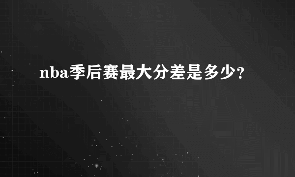 nba季后赛最大分差是多少？