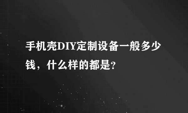 手机壳DIY定制设备一般多少钱，什么样的都是？