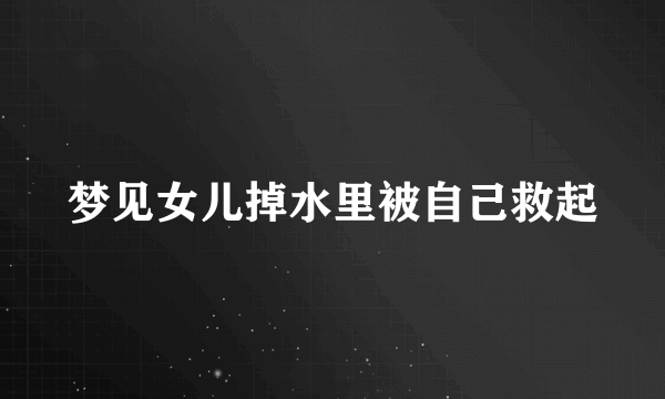 梦见女儿掉水里被自己救起