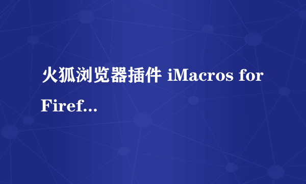 火狐浏览器插件 iMacros for Firefox的问题