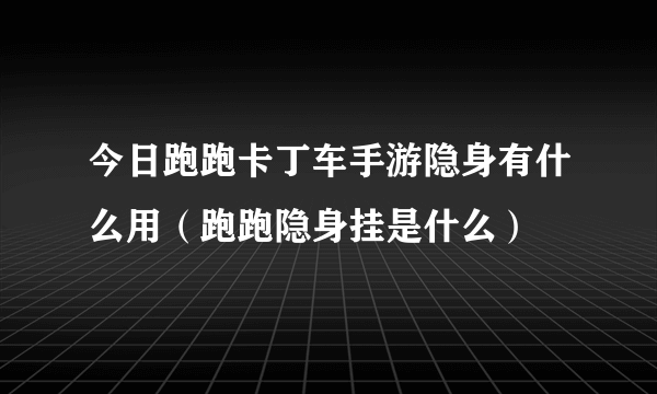 今日跑跑卡丁车手游隐身有什么用（跑跑隐身挂是什么）