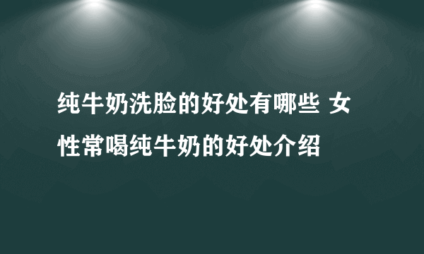 纯牛奶洗脸的好处有哪些 女性常喝纯牛奶的好处介绍