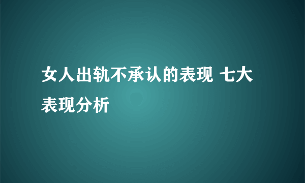 女人出轨不承认的表现 七大表现分析