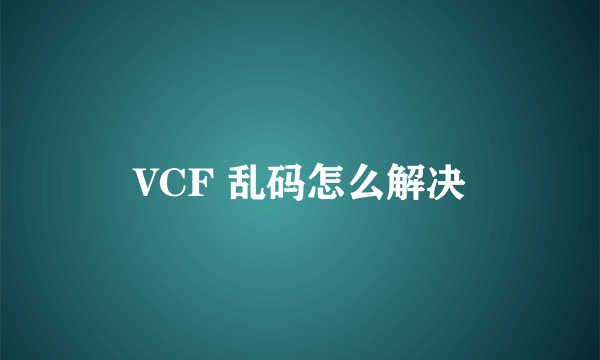 VCF 乱码怎么解决