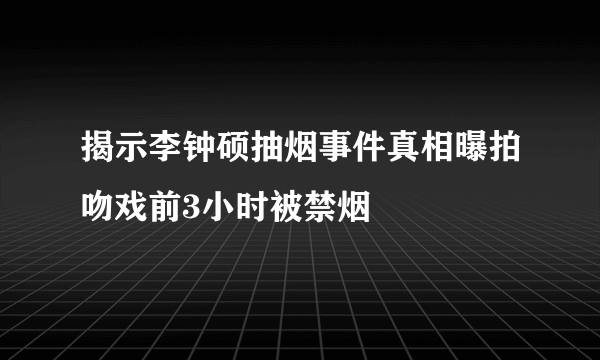 揭示李钟硕抽烟事件真相曝拍吻戏前3小时被禁烟