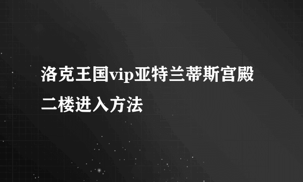 洛克王国vip亚特兰蒂斯宫殿二楼进入方法