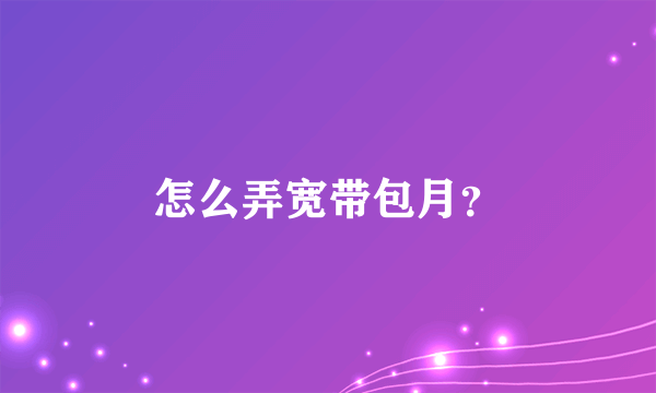 怎么弄宽带包月？