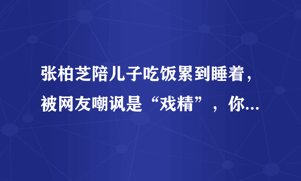 张柏芝陪儿子吃饭累到睡着，被网友嘲讽是“戏精”，你怎么看？