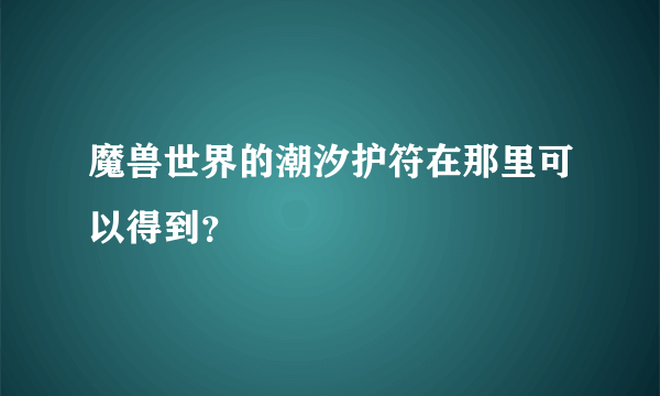 魔兽世界的潮汐护符在那里可以得到？