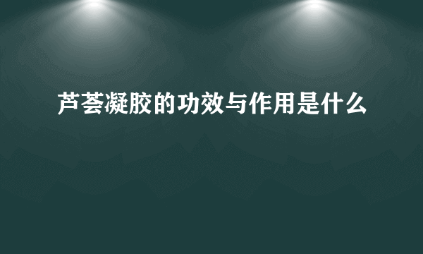 芦荟凝胶的功效与作用是什么