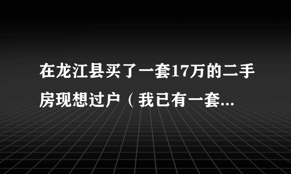 在龙江县买了一套17万的二手房现想过户（我已有一套房了）得需多少钱。