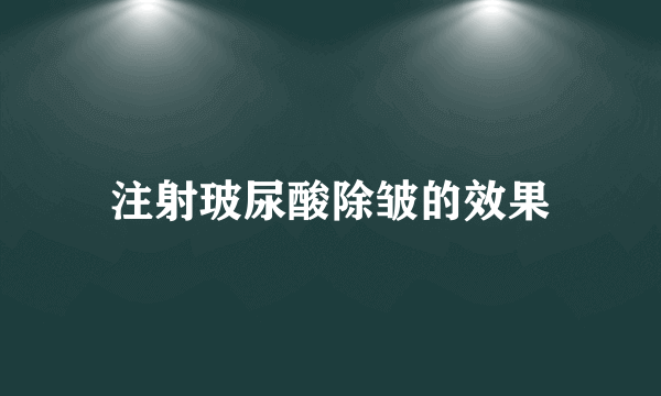 注射玻尿酸除皱的效果