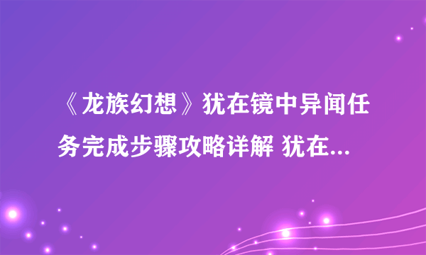 《龙族幻想》犹在镜中异闻任务完成步骤攻略详解 犹在镜中异闻触发方式详解