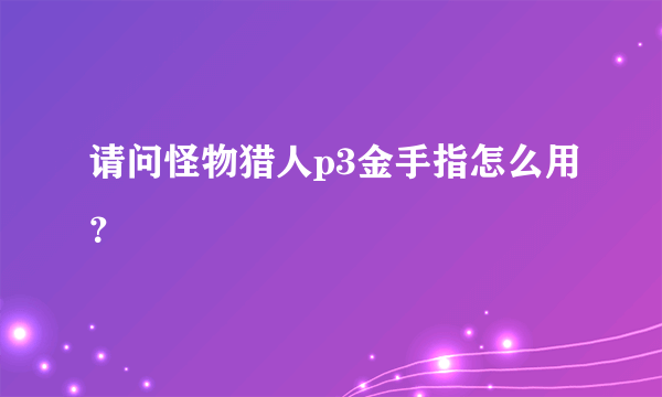 请问怪物猎人p3金手指怎么用？