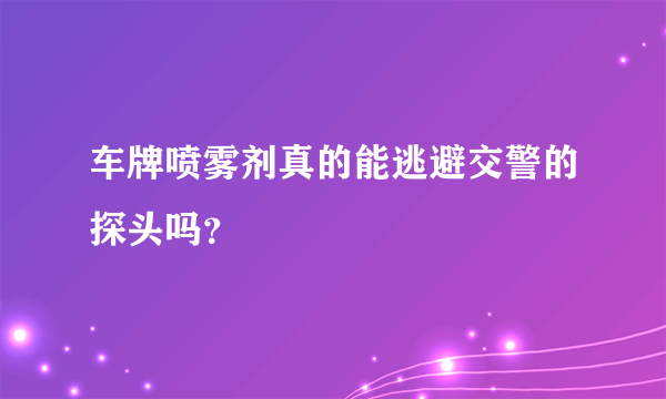 车牌喷雾剂真的能逃避交警的探头吗？