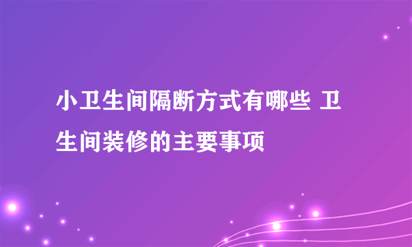 小卫生间隔断方式有哪些 卫生间装修的主要事项