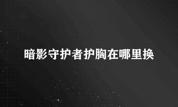 暗影守护者护胸在哪里换