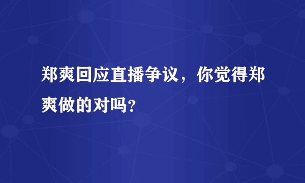 郑爽回应直播争议，你觉得郑爽做的对吗？